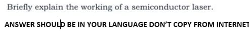 Briefly explain the working of a semiconductor laser.
ANSWER SHOULD BE IN YOUR LANGUAGE DON'T COPY FROM INTERNET
