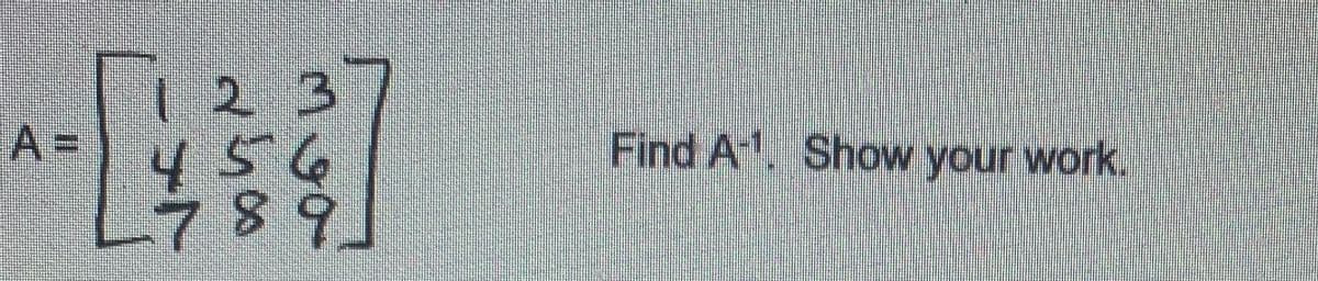 1 2 3
A =
456
789
Find A1. Show your work.
