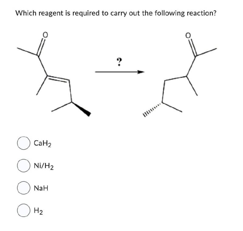 Which reagent is required to carry out the following reaction?
О санг
☐ Ni/H2
О
О
NaH
H2
?