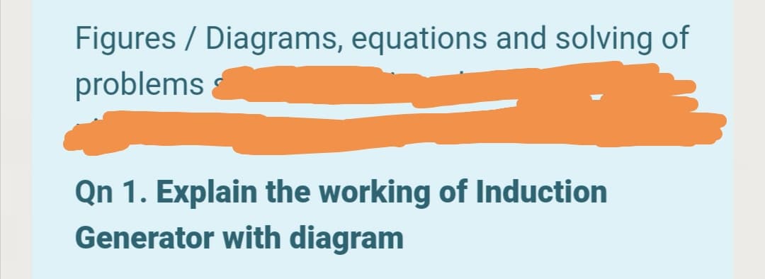 Figures / Diagrams, equations and solving of
problems
Qn 1. Explain the working of Induction
Generator with diagram
