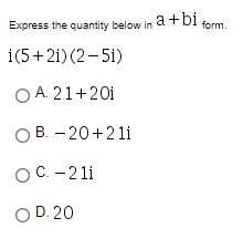 Express the quantity below in a +bi form.
i(5+2i) (2- 5i)
O A. 21+20i
ОВ. - 20+21i
ОС. - 21i
OD. 20
