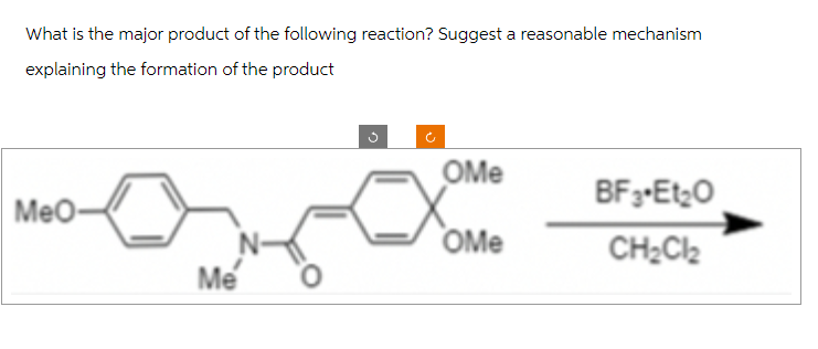 What is the major product of the following reaction? Suggest a reasonable mechanism
explaining the formation of the product
MeO-
Me
OMe
OMe
BF3-Et₂O
CH₂Cl₂