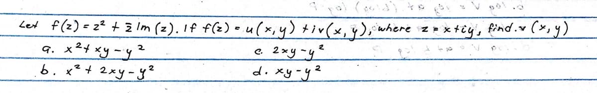 Lex f(z) = 22 +zim (z). If f(z) =.u(x,y) tiv(x,y), where z=xtiyi find.x (x,y)
9.
x2+ xу-у 2
b. x2 + 2ху-уч
с. 2×у-уг
ху-уч
d.