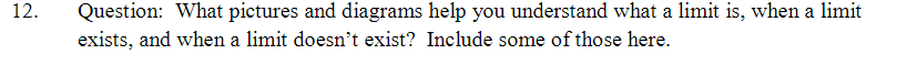 Question: What pictures and diagrams help you understand what a limit is, when a limit
exists, and when a limit doesn't exist? Include some of those here.
12.
