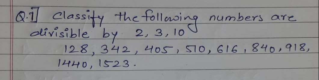 Q1 Classity the follasing ne
numbers are
divisible
128,342, 405,510, 616,840, 918,
1440,1523.
by 2, 3, 10
