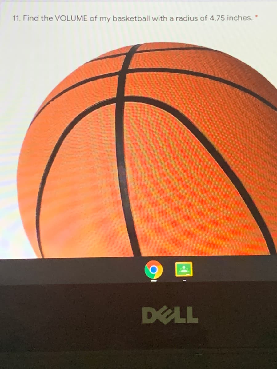 **Volume Calculation for a Basketball**

**Problem Statement:**
Find the VOLUME of my basketball with a radius of 4.75 inches.

To find the volume of a sphere (which is the shape of a basketball), we use the formula:

\[ V = \frac{4}{3} \pi r^3 \]

where \( V \) is the volume, \( r \) is the radius, and \( \pi \) is approximately 3.14159.

Given:
Radius \( r = 4.75 \) inches.

Let's calculate the volume step-by-step:

1. **Calculate \( r^3 \):**
   \[ r^3 = (4.75)^3 = 107.171875 \text{ cubic inches} \]

2. **Substitute \( r^3 \) into the volume formula:**
   \[ V = \frac{4}{3} \pi (107.171875) \]

3. **Multiply by \( \pi \):**
   \[ V \approx \frac{4}{3} \times 3.14159 \times 107.171875 \]

4. **Compute the final volume:**
   \[ V \approx 449.087 \text{ cubic inches} \]

Thus, the volume of the basketball is approximately 449.087 cubic inches.