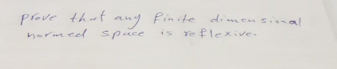 prove that any finite dimensional
normed
space
is
reflexive.