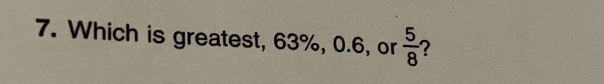 7. Which is greatest, 63%, 0.6, or ²5/?