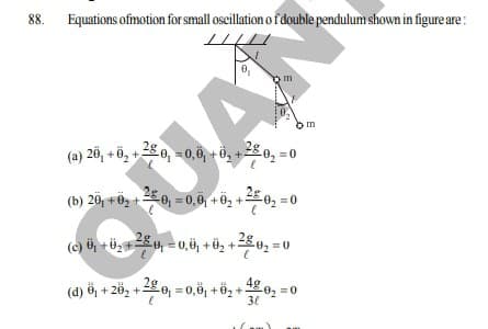 (a) 26, + ö, +0, = 0,6 +
88.
Equations ofmotion for small oscillation o f double pendulum shown in figure are :
m
2£0, =0,0, + ở, +
2g0, =0
0, =0,6, + 0, +-
=0
(b) 20, +0 +
(c) ö +ü, 8, =0 Ü, + Öz +28u, = 0
4ge, =0
(d) 히 + 262 +0-0,6, +62+ 02-0
30
QUAN
