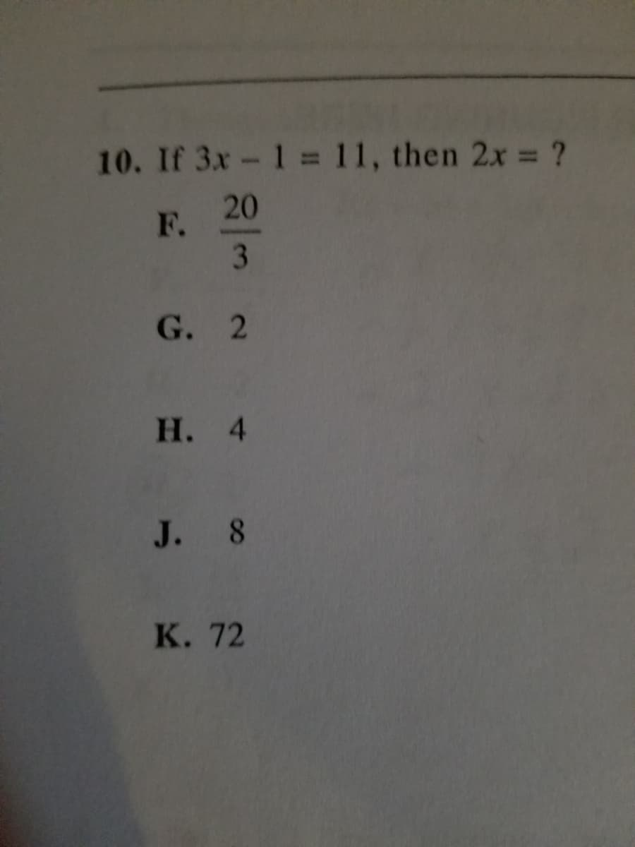 10. If 3x-1=11, then 2x = ?
20
F.
3
G. 2
Н. 4
J. 8
К. 72
