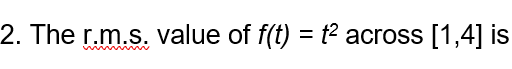 2. The r.m.s. value of f(t) = t2 across [1,4] is
%3D
