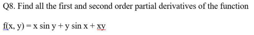 Q8. Find all the first and second order partial derivatives of the function
f(x, y) = x sin y + y sin x + xy