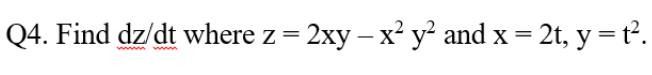 Q4. Find dz/dt where z = 2xy - x² y² and x = 2t, y = t².