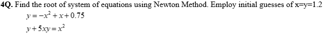 4Q. Find the root of system of equations using Newton Method. Employ initial guesses of x=y=1.2
y=-x²+x+0.75
y+5xy=x²