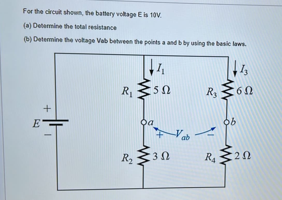 For the circuit shown, the battery voltage E is 10V.
(a) Determine the total resistance
(b) Determine the voltage Vab between the points a and b by using the basic laws.
I
I3
R1
R3
E
ab
-
R2
3Ω
R4
2Ω
+
