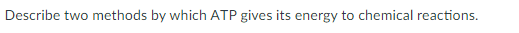 Describe two methods by which ATP gives its energy to chemical reactions.
