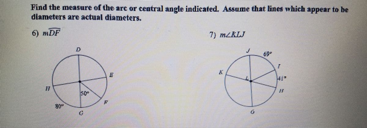 Find the measure of the are or central angle indicated. Assume that lines which appear to be
diameters are actual diameters.
6) mDF
7) MLKLJ
D.
69
