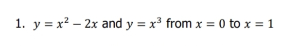 1. y = x² – 2x and y = x³ from x = 0 to x = 1
