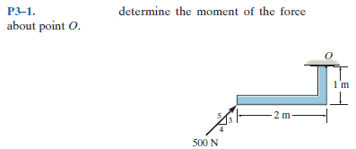 P3-1.
determine the moment of the force
about point O.
1'm
2 m-
500 N
