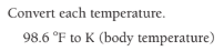 Convert each temperature.
98.6 °F to K (body temperature)
