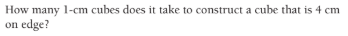 How many 1-cm cubes does it take to construct a cube that is 4 cm
on edge?
