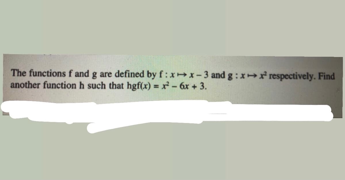 The functions f and g are defined by f: xx-3 and g : x respectively. Find
another function h such that hgf(x) = x- 6x + 3.
%3D
