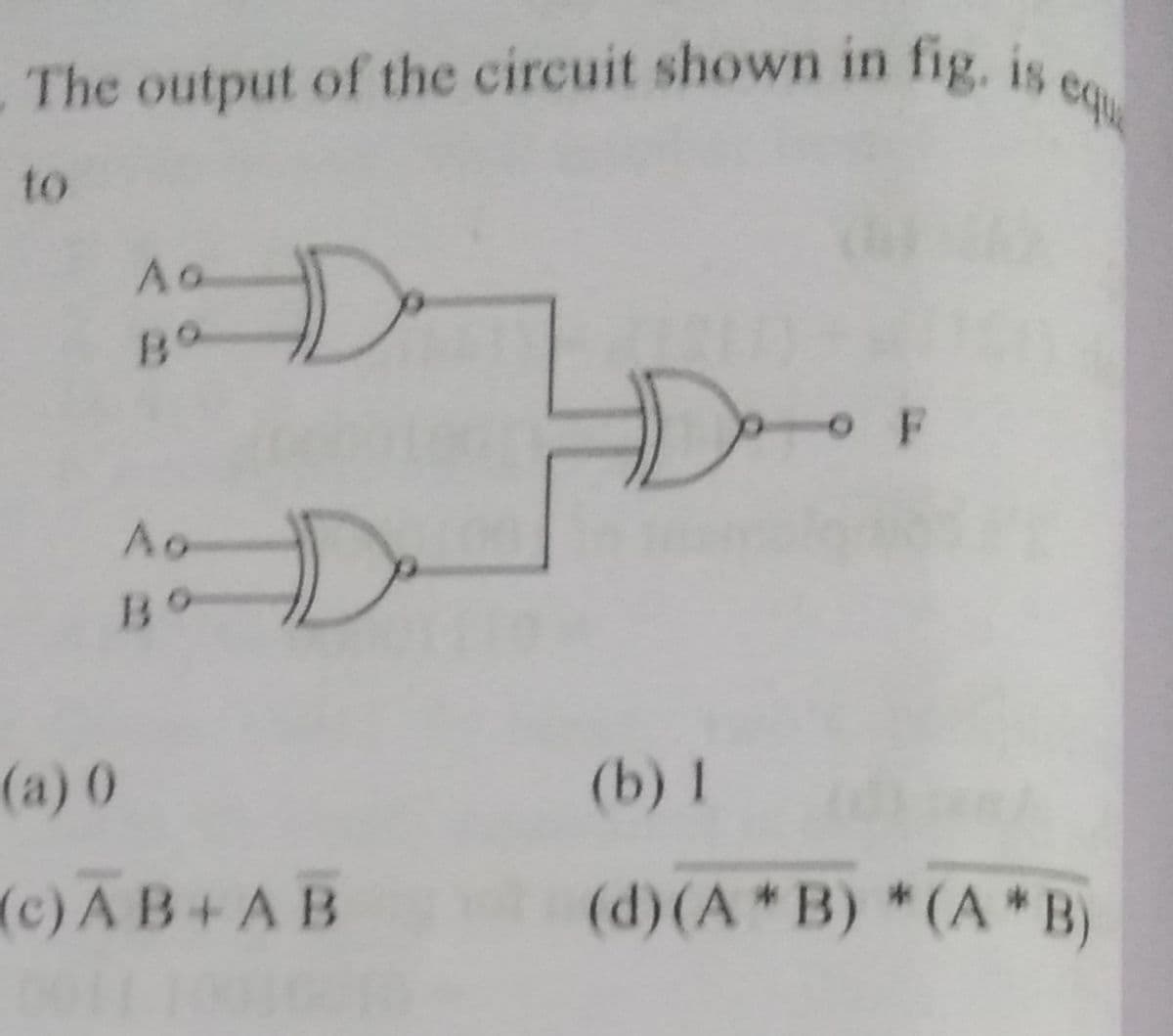 eq
The output of the circuit shown in fig, is
to
Ao
HD-
O F
Ao
Bo
(a) ()
(b) 1
(c) AB+AB
(d) (A*B) *(A* B)
