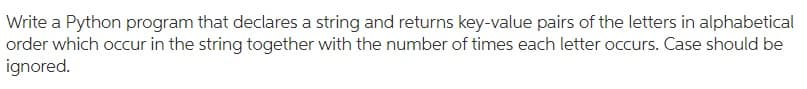 Write a Python program that declares a string and returns key-value pairs of the letters in alphabetical
order which occur in the string together with the number of times each letter occurs. Case should be
ignored.
