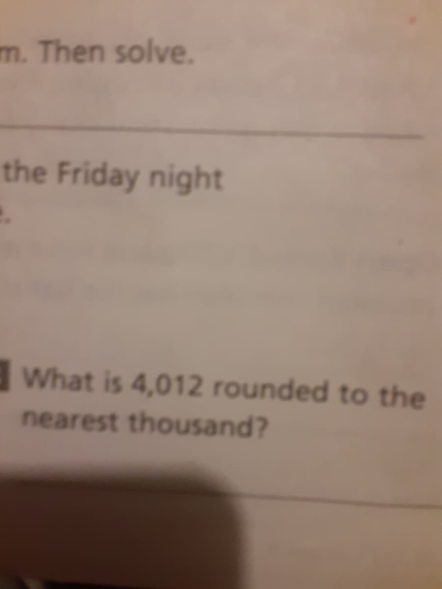 m. Then solve.
the Friday night
What is 4,012 rounded to the
nearest thousand?
