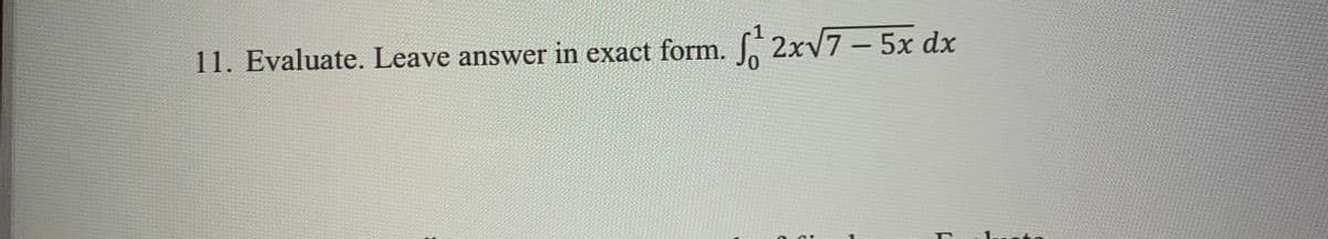 11. Evaluate. Leave answer in exact form. 2xV7 – 5x dx
