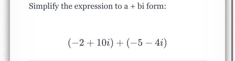 Simplify the expression to a + bi form:
(-2+ 10i) + (–5 – 4i)
