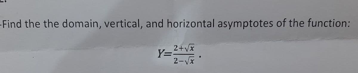 Find the the domain, vertical, and horizontal asymptotes of the function:
2+Vx
Y=.
2-Vx
