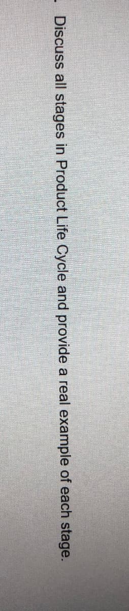 - Discuss all stages in Product Life Cycle and provide a real example of each stage.
