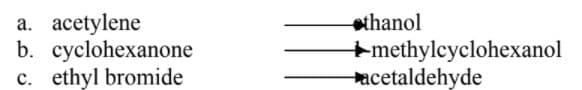 thanol
a. acetylene
b. cyclohexanone
c. ethyl bromide
+methylcyclohexanol
acetaldehyde
