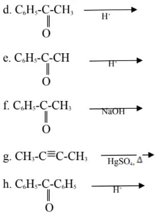 d. C,H,-C-CH,
H*
e. C,Hs-C-CH
f. C,Hs-C-CH;
NaOH
g. CH;-C=C-CH;
HgSO, 4
h. C.Hs-C-C.H,
