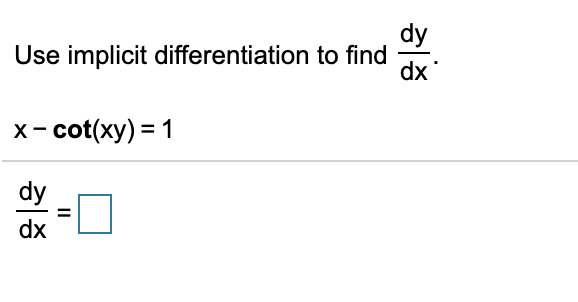 **Implicit Differentiation Problem**

**Objective:** Use implicit differentiation to find \(\frac{dy}{dx}\).

**Problem Statement:**  
\[ x - \cot(xy) = 1 \]

**Solution:**  
Find \(\frac{dy}{dx}\) using implicit differentiation.  

\[ \frac{dy}{dx} = \boxed{} \]  

Please fill in the solution step by step to determine the derivative \(\frac{dy}{dx}\) of the equation given above.