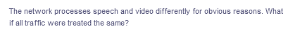 The network processes speech and video differently for obvious reasons. What
if all traffic were treated the same?