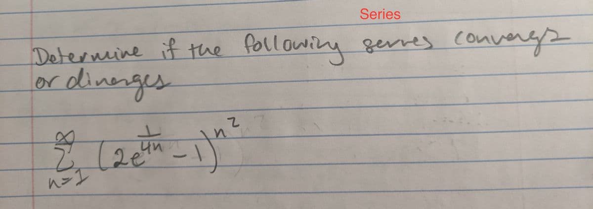 Series
Determine if the
xdinnges
following
gerres convergs
or
n=I
