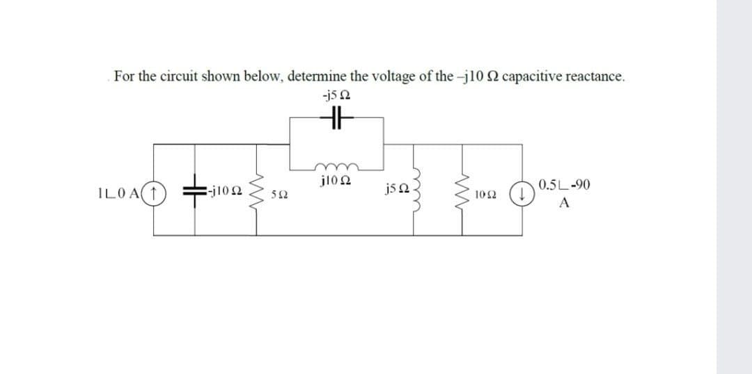 For the circuit shown below, determine the voltage of the -j10 2 capacitive reactance.
-j5 2
ILOA(1
jl0 2
j5 2
102 (4)
A
0.5L-90
-j10 2
52
