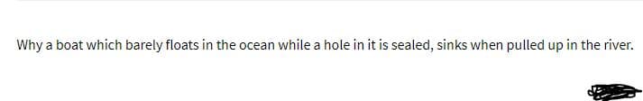 Why a boat which barely floats in the ocean while a hole in it is sealed, sinks when pulled up in the river.
