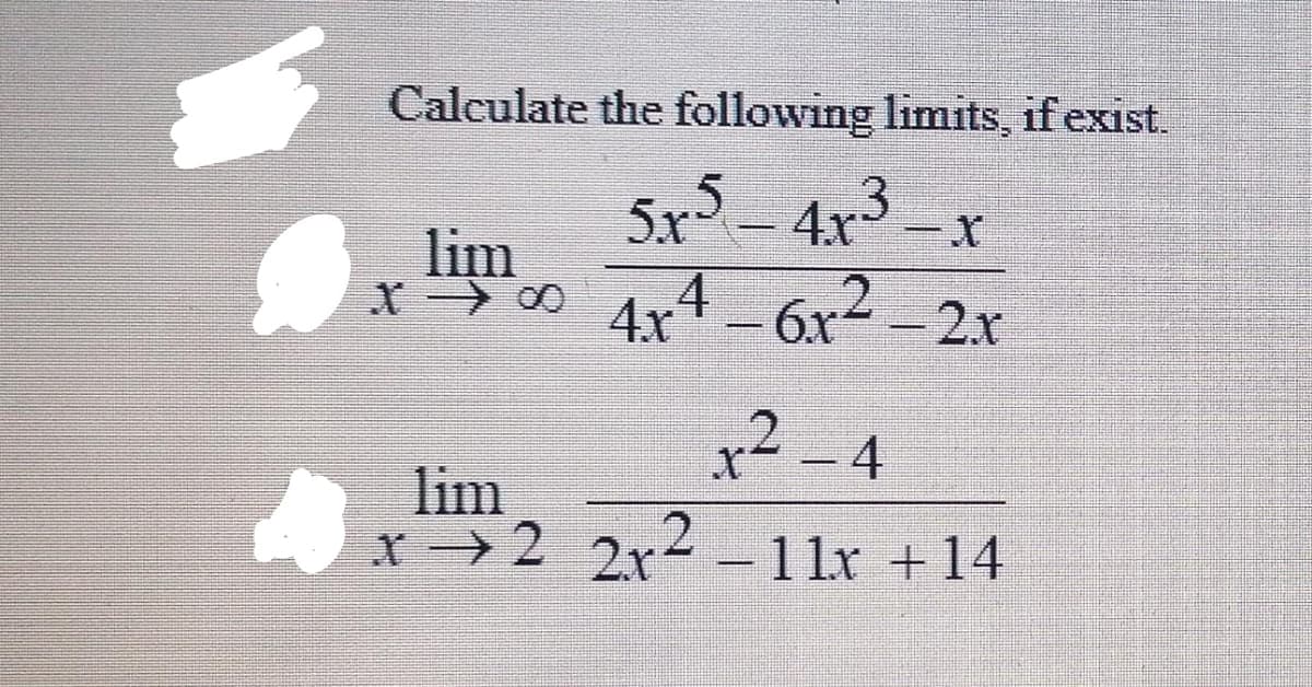 Calculate the following limits, if exist.
5x- 4x3
lim
x00 4x4 6x-
- 2x
x2-4
lim
x 2 2r2-11r +14
-11x +14
