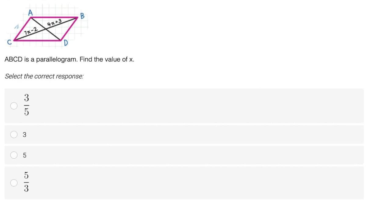 4x+3
7x-2
C
ABCD is a parallelogram. Find the value of x.
Select the correct response:
3
3
5
3
O o O
