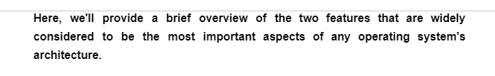 Here, we'll provide a brief overview of the two features that are widely
considered to be the most important aspects of any operating system's
architecture.