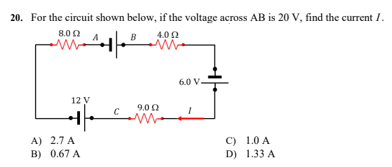 20. For the circuit shown below, if the voltage across AB is 20 V, find the current I.
8.092 A
B
4.0 Ω
12 V
1.0 A
1.33 A
othe
A) 2.7 A
B) 0.67 A
W
9.0 92
6.0 V
I
C)
D)