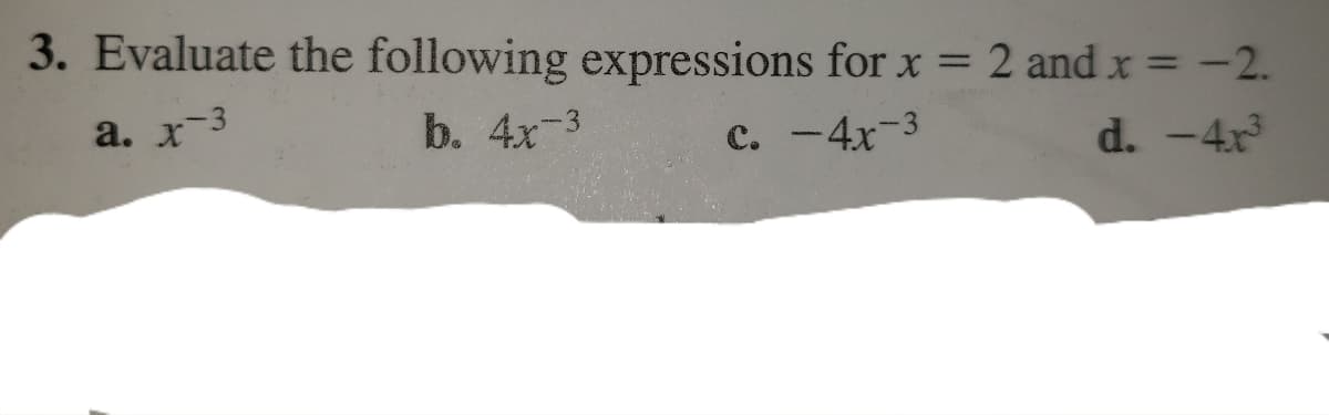 3. Evaluate the following expressions for x = 2 and x = -2.
%3D
a. x-3
b. 4x-3
c. -4x-3
d. -4x
