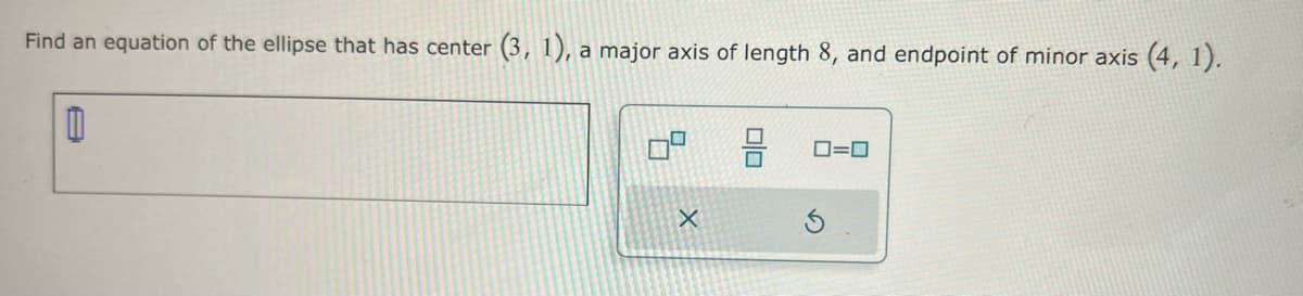 Find an equation of the ellipse that has center (3, 1), a major axis of length 8, and endpoint of minor axis (4, 1).
1
X
0=0