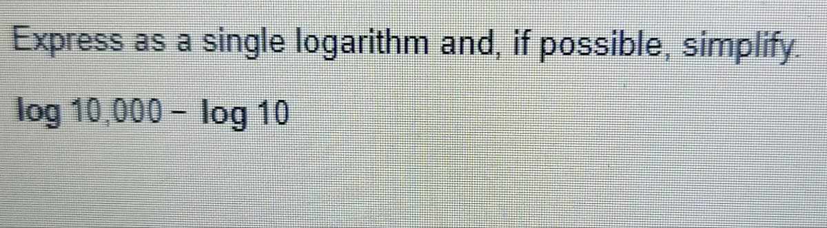 Express as a single logarithm and, if possible, simplify
log 10,000- log 10