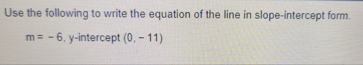 Use the following to write the equation of the line in slope-intercept form.
m = -6, y-intercept (0, - 11)