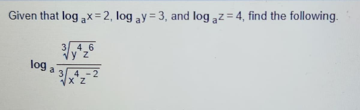 Given that log ax=2, log ay = 3, and log az = 4, find the following.
3/ 4 6
vy z
log a
3 4-2
X Z