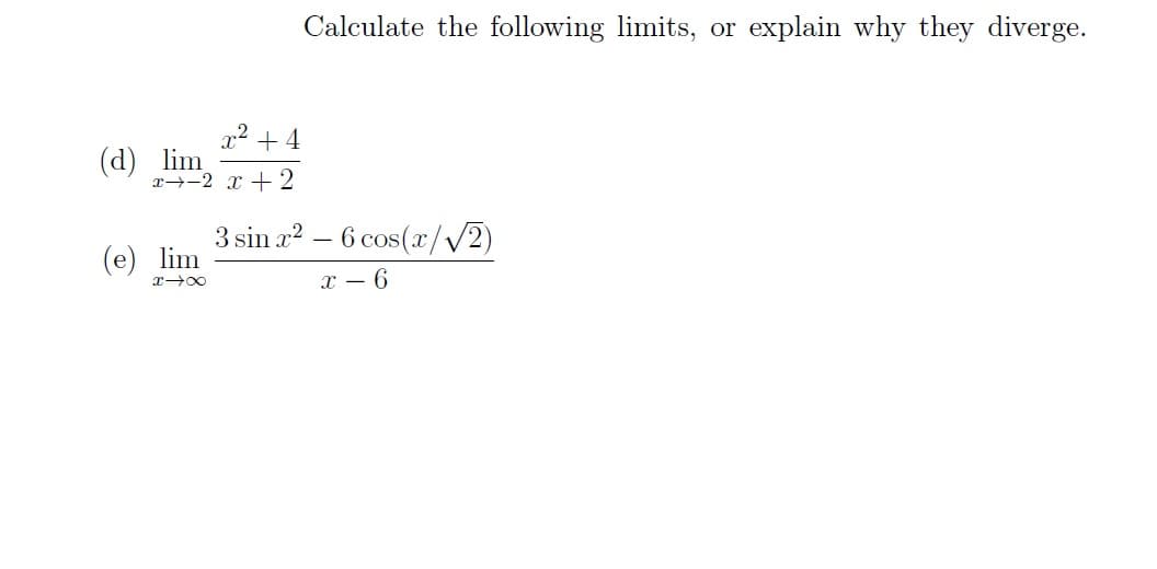 (d) lim
x
2 x + 2
(e) lim
x →∞
Calculate the following limits, or explain why they diverge.
x² + 4
3 sin x² - 6 cos(x/√√2)
x 6